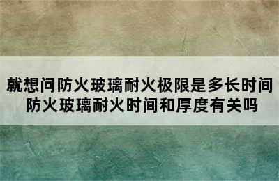 就想问防火玻璃耐火极限是多长时间 防火玻璃耐火时间和厚度有关吗